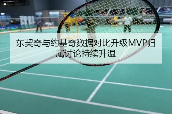 东契奇与约基奇数据对比升级MVP归属讨论持续升温